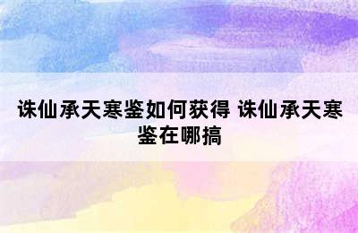 诛仙承天寒鉴如何获得 诛仙承天寒鉴在哪搞